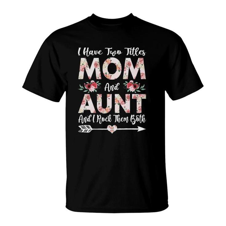 I Have Two Titles Mom And Aunt Flowers Mothers Day Gift T-Shirt