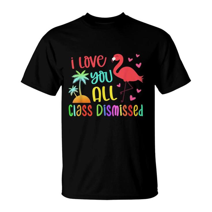 I Love You All Class Dismissed End Of School Year Teacher  T-Shirt