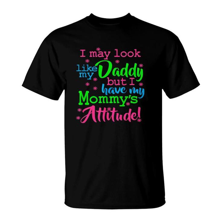 I May Look Like My Dad By I Have My Mommys Attitude T-Shirt