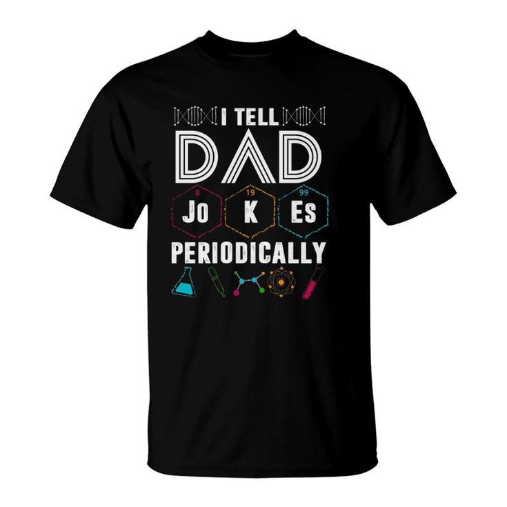 I Tell Dad Jokes Periodically Funny Periodic Table Jokes On Dads For Fathers Day T-Shirt
