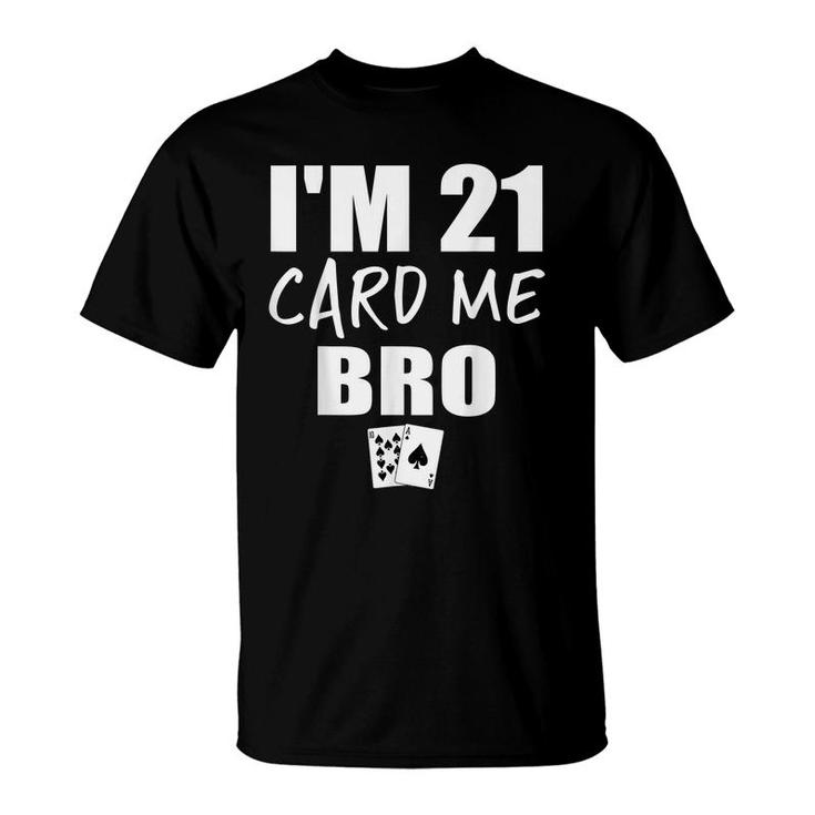 Im 21 Card Me Bro Funny 21 Year Old 21St Birthday  T-Shirt