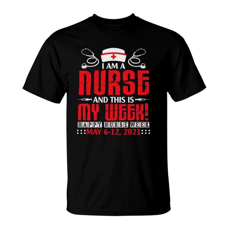 Im A Nurse & This Is My Week Happy Nurse Week May 6-12 2021 Ver2 T-Shirt