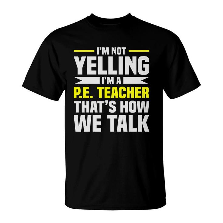 Im Not Yelling Im A Pe Teacher Thats How We Talk Yellow T-Shirt