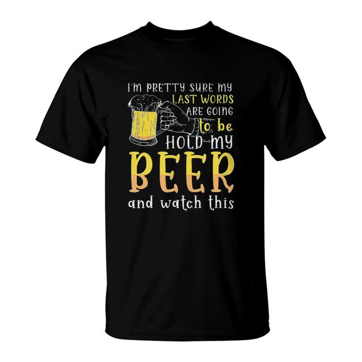Im Pretty Sure My Last Word Will Be Hold My Beer And Watch This Design 2022 Gift T-Shirt
