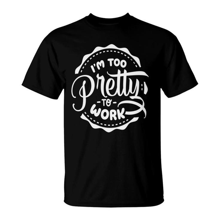 Im Too Pretty To Work Sarcastic Funny Quote White Color T-Shirt