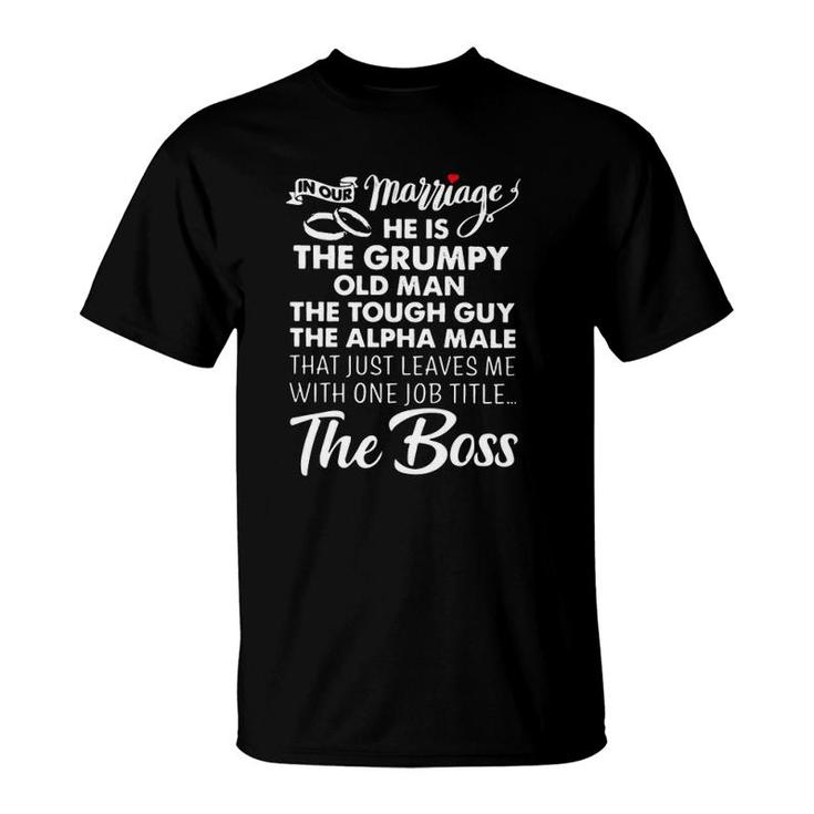 In Our Marriage He Is Grumpy Old Man Tough Guy Alpha Male Leaves Me With One Job Titles The Boss Heart T-Shirt