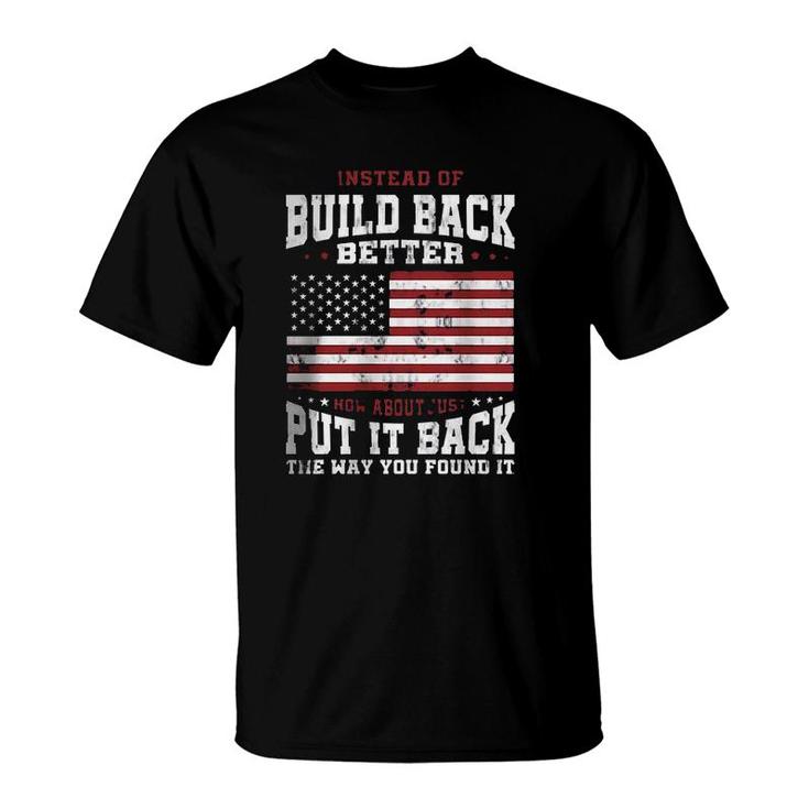 Instead Of Build Back Better How About Just Put It Back The Way You Found It 2022 Graphic  T-Shirt