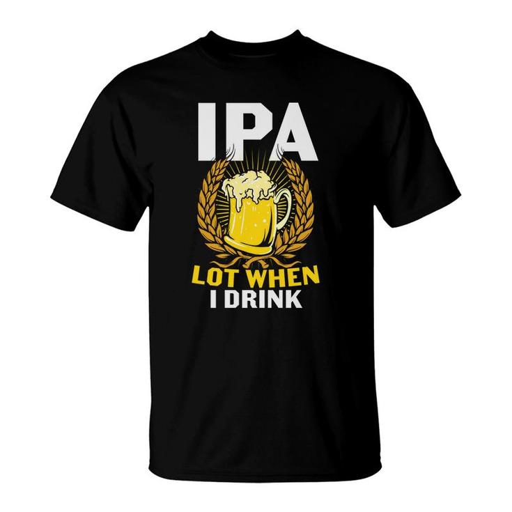 Ipa Beer Lot When I Drink Gifts For Beer Lovers T-Shirt