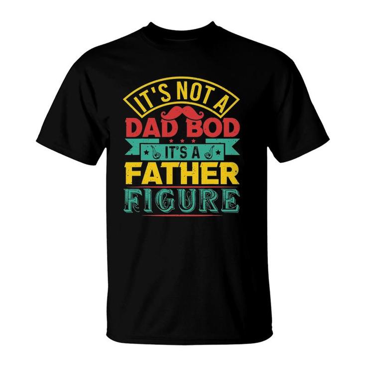 Its Not A Dad Bod Its A Father Figure Mustache Fathers Day T-Shirt