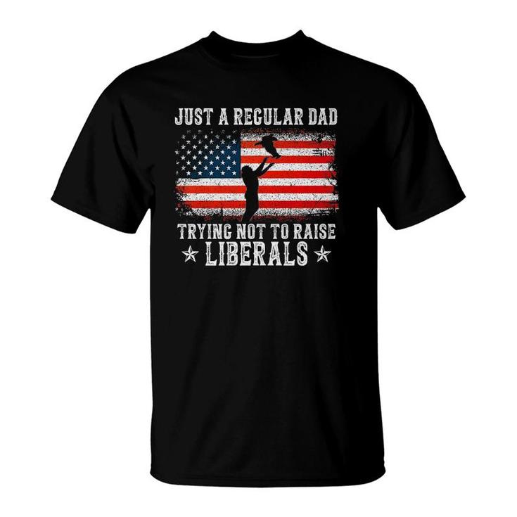 Just A Regular Dad Trying Not To Raise Liberals Funny Dad  T-Shirt