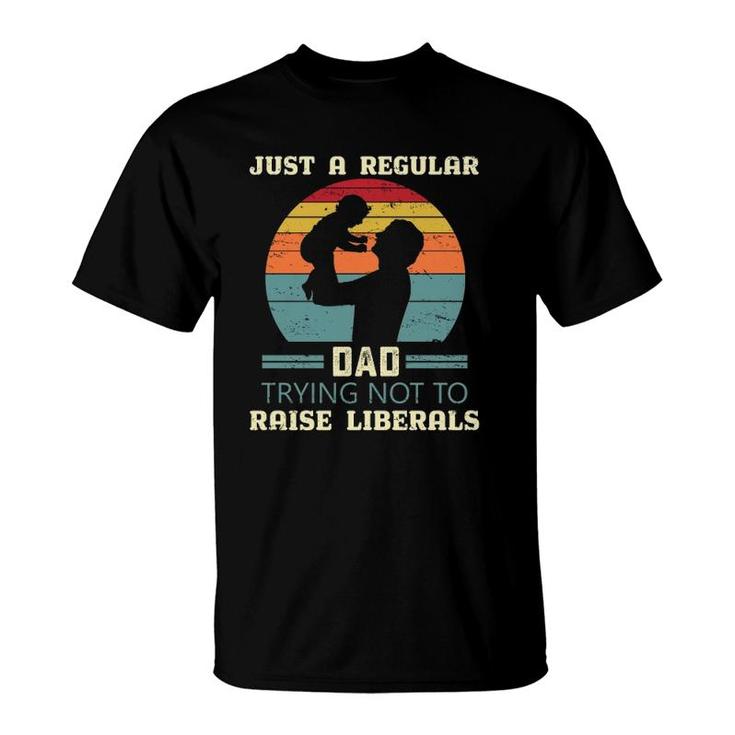 Just A Regular Dad Trying Not To Raise Liberals Republican Dad Daddy Fathers Day T-Shirt
