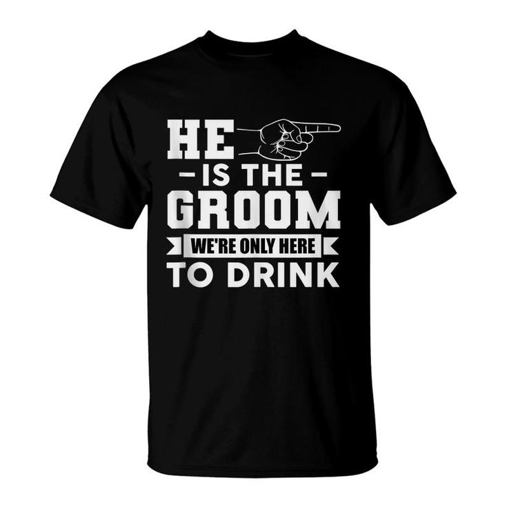 Mens He Is The Groom Were Only Here To Drink Funny Bachelor Party  T-Shirt