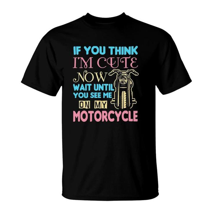 Motorcycle Biker If You Think Im Cute Now T-Shirt