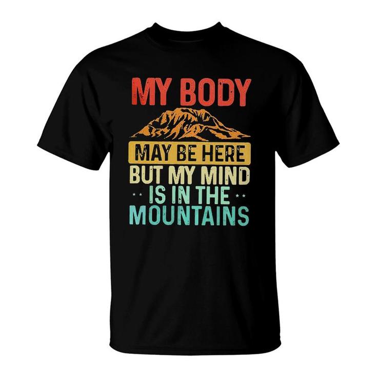 My Body May Be Here But My Mind Is In The Mountains T-Shirt