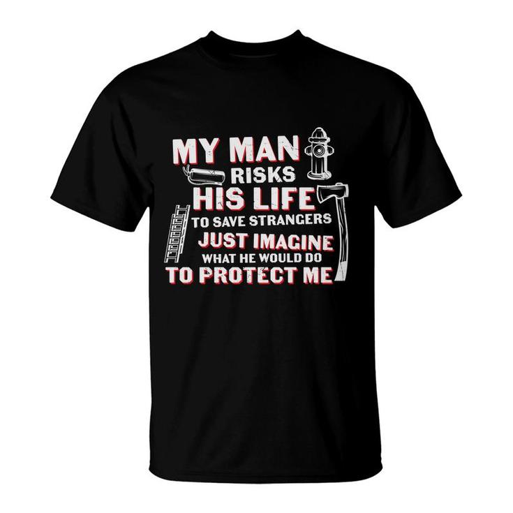 My Man Risks His Life To Save Strangers Firefighter T-Shirt