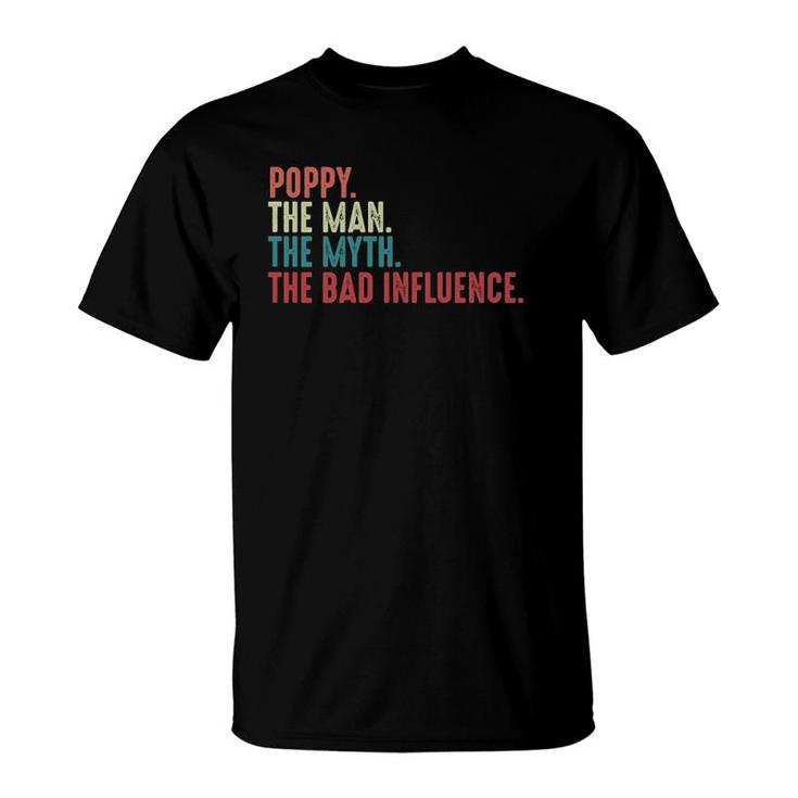 Poppy The Man The Myth The Legend The Bad Influence Funny Fathers Day Gift For Grandpa T-Shirt