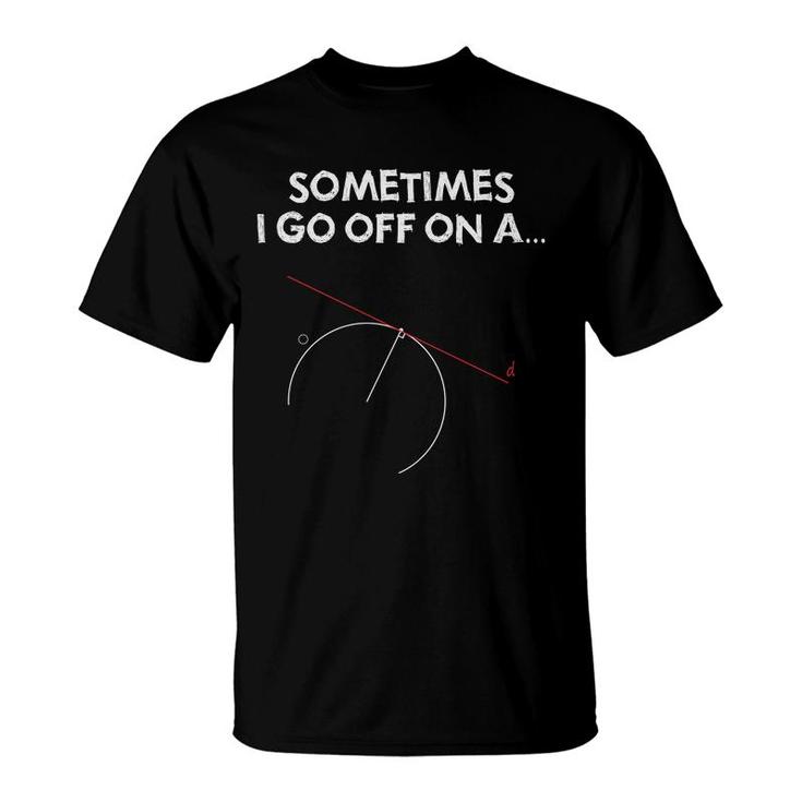 Sometimes I Got Off On A Geometry Problem And The Teacher Guides Me To Solve It T-Shirt