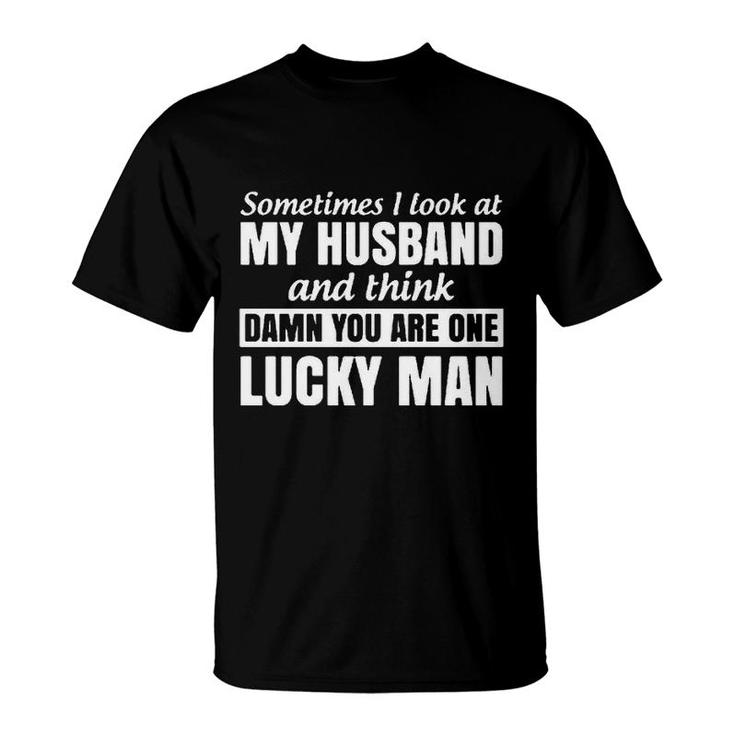 Sometimes I Look At My Husband And Think You Are One Lucky Man T-Shirt