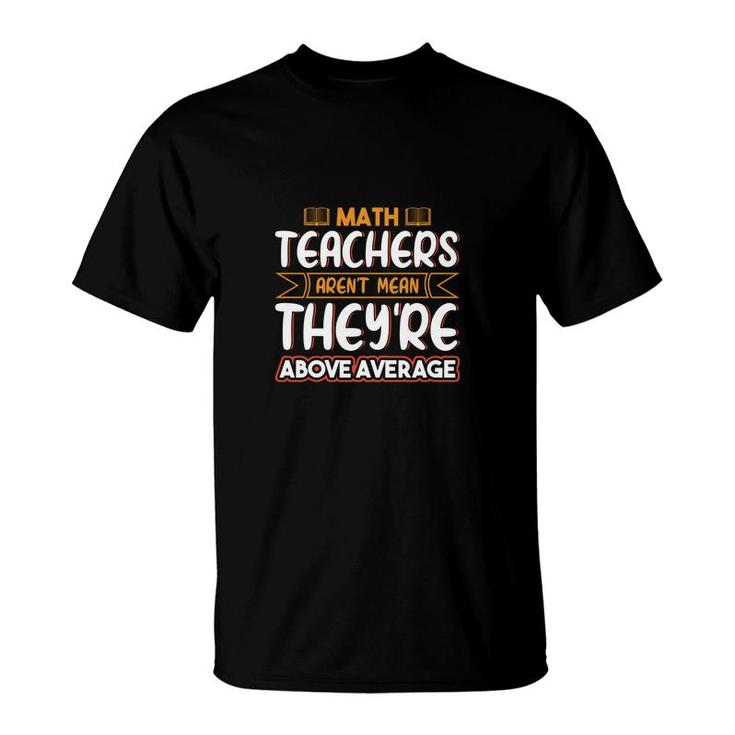 Teachers Math Design Teachers Arent Mean Theyre Above T-Shirt