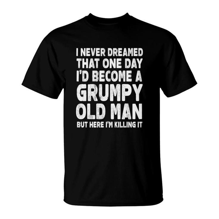 White Words I Never Dreamed That One Day I Would Become A Grumpy Old Man Idea T-Shirt