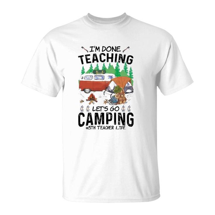 5Th Grade Teacher Life Funny Im Done Teaching Lets Go Camping T-Shirt