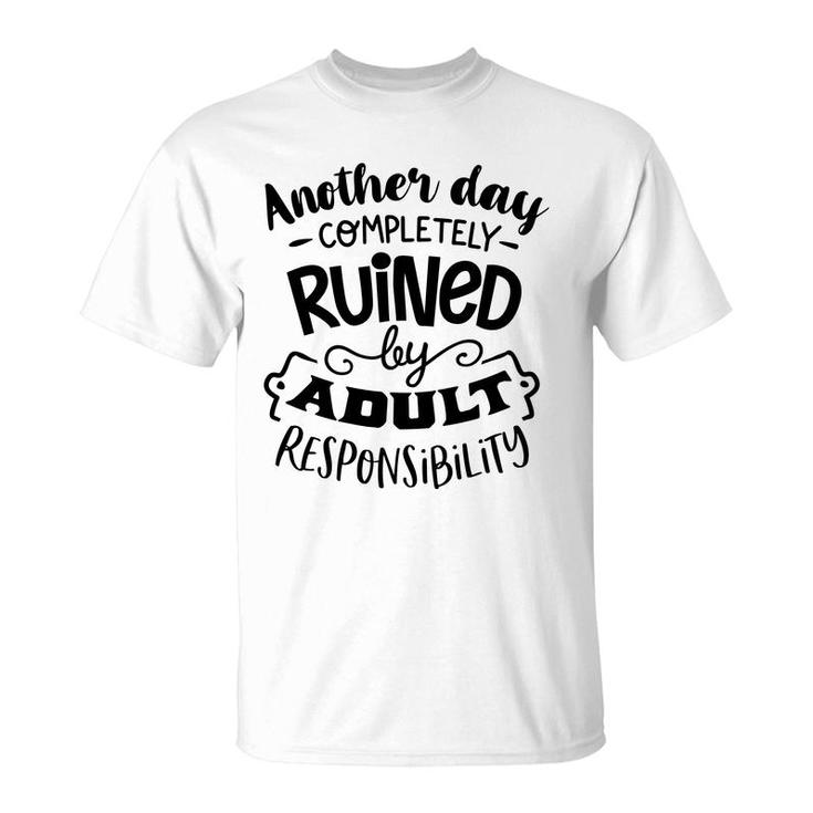 Another Day Completely Ruined By Adult Responsibility Sarcastic Funny Quote Black Color T-Shirt