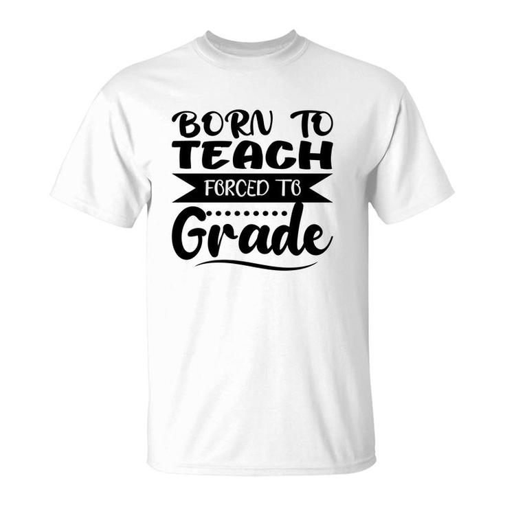 Born To Teach Forced To Grade Teacher Black T-Shirt