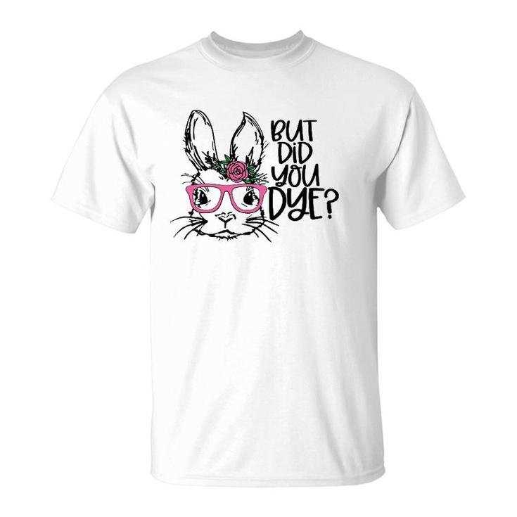 But Did You Dye Easter Cute Bunny Face Glasses Easter Day T-Shirt