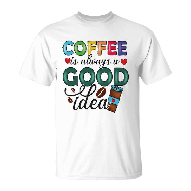 Coffee Is Always A Good Idea For Life New T-Shirt
