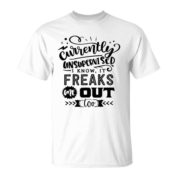 Currently Unsupervised I Know It Freaks Me Out Too Sarcastic Funny Quote Black Color T-Shirt