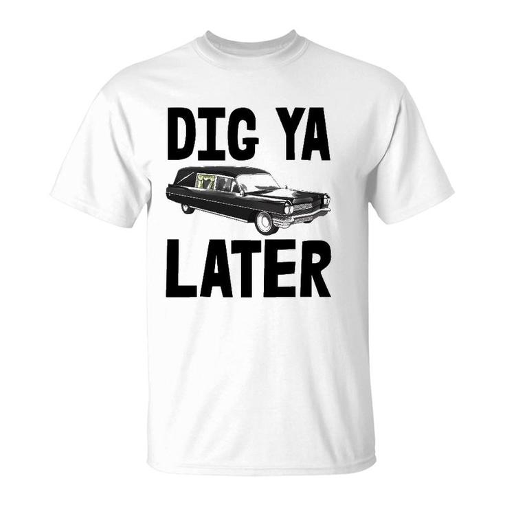 Dig Ya Later Tee S Funny Funeral Car Tee Hearse Vehicle T-Shirt