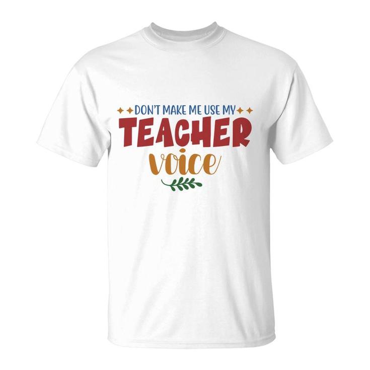Dont Make Me Use My Teacher Voice Great T-Shirt