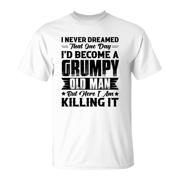 Dreamed That I Would  Become A Grumpy Old Man That One Day T-Shirt