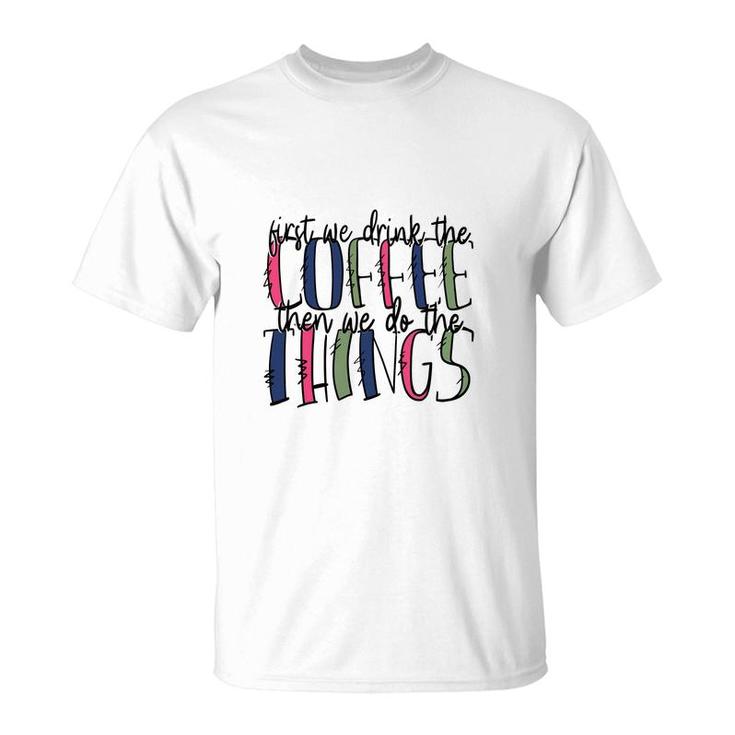 First We Drink The Coffee Then We Do The Things Coffee And Book Lover T-Shirt
