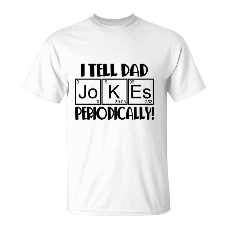 Funny Fathers Day I Tell Dad Jokes Periodically Best Idea T-Shirt