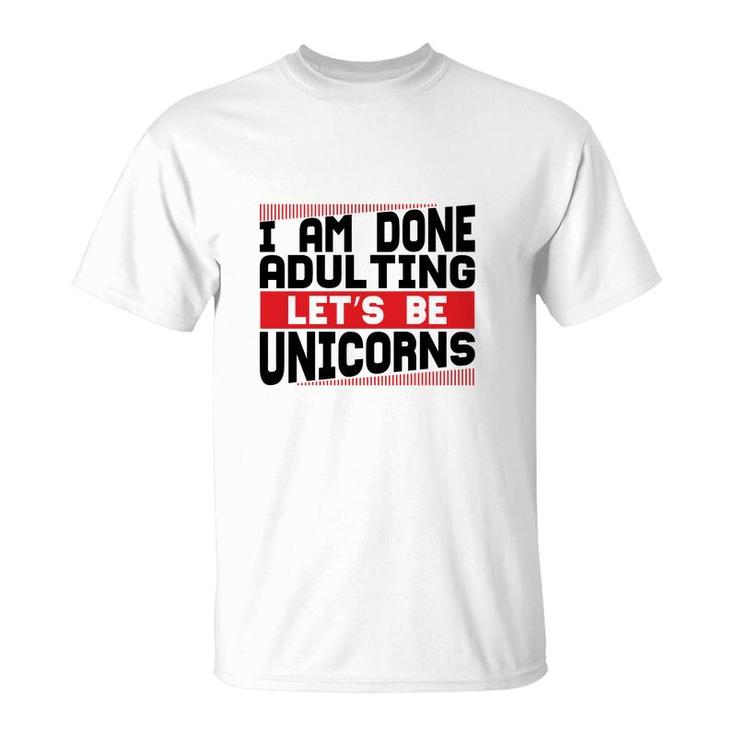 Funny I Am Done Adulting Lets Be Unicorns Unicorn Trend T-Shirt