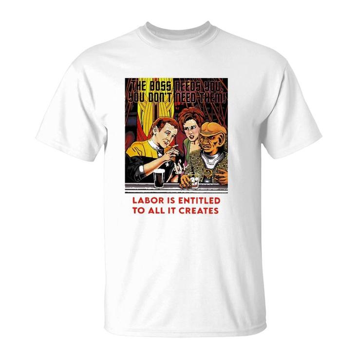 Funny The Boss Needs You You Dont Need Them Labor Is Entitled To All It Creates T-Shirt