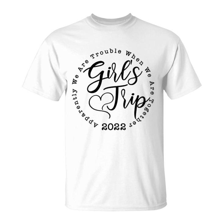 Girls Trip 2022 Apparently We Are Trouble When We Are Together Funny T-Shirt