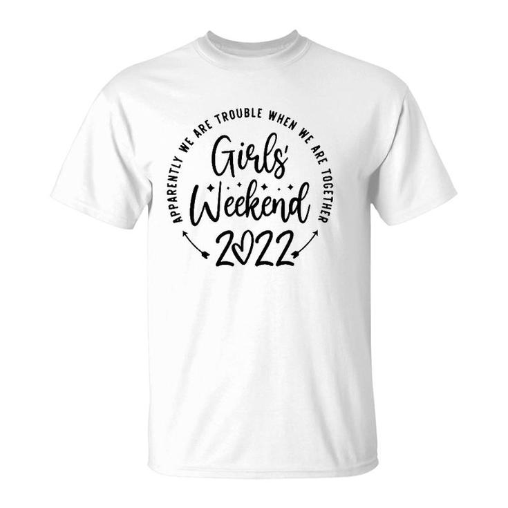 Girls Weekend 2022 Apparently Were Trouble When We Are Together T-Shirt