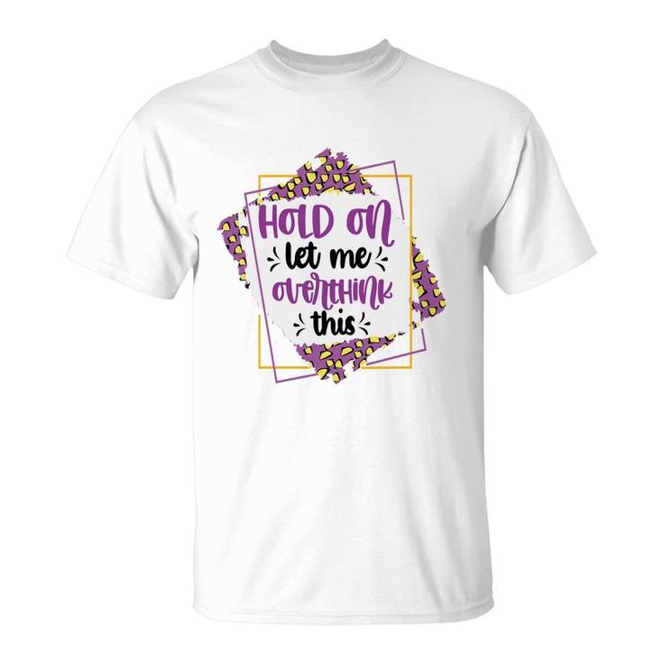 Hold On Let Me Overthink This Sarcastic Funny Quote Gift T-Shirt