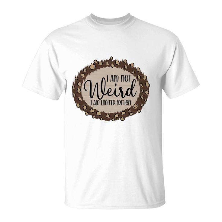I Am Not Weird I Am Limited Edition Sarcastic Funny Quote T-Shirt