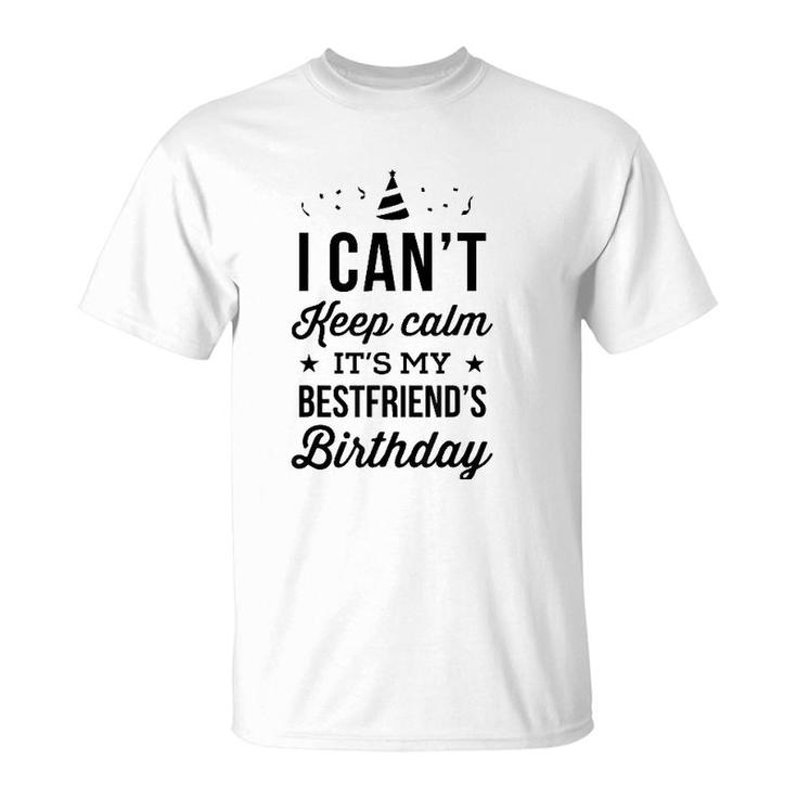 I Cant Keep Calm Its My Best Friends Birthday T-Shirt