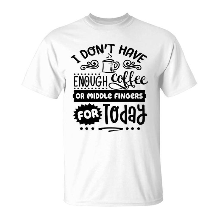 I Dont Have Enough Coffee Or Miđle Fingers For Today Sarcastic Funny Quote Black Color T-Shirt