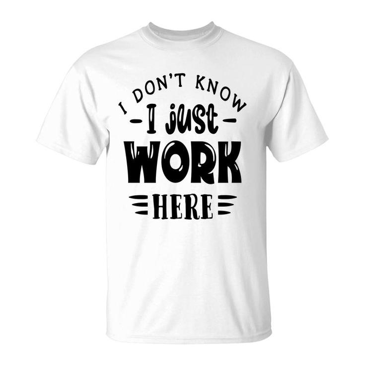 I Dont Know I Just Work Here Sarcastic Funny Quote Black Color T-Shirt