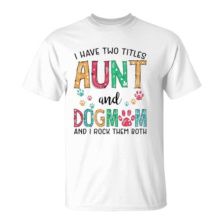 I Have Two Titles Aunt And Dog Mom Cute Mothers Day Gifts  T-Shirt