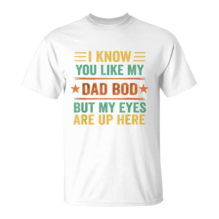 I Know You Like My Dad Bod But My Eyes Are Up Here  T-Shirt