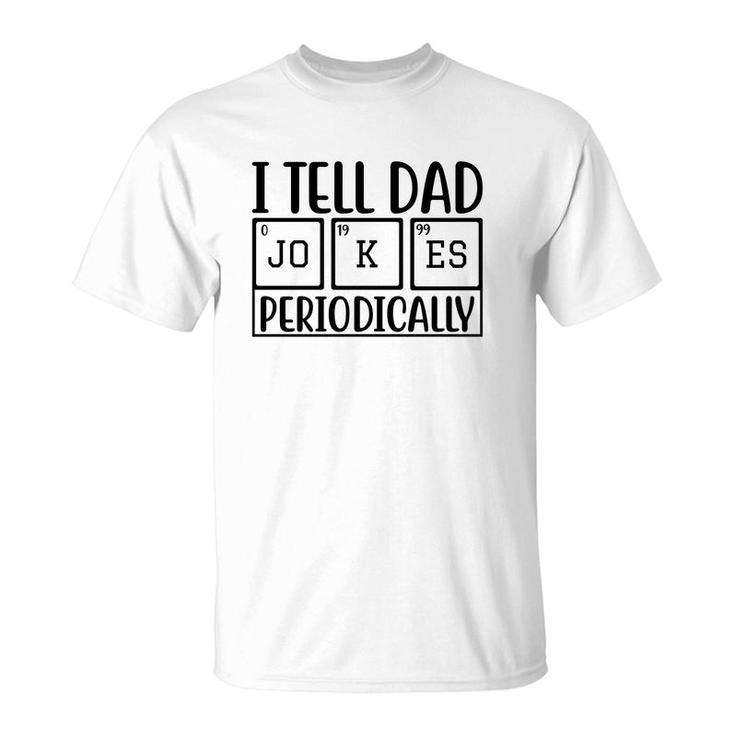 I Tell Dad Jokes Periodically Fathers Day Funny Quotes T-Shirt