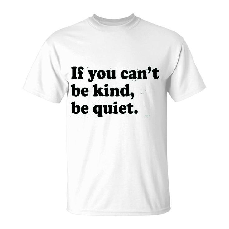 If You Cant Be Kind Be Quiet  T-Shirt