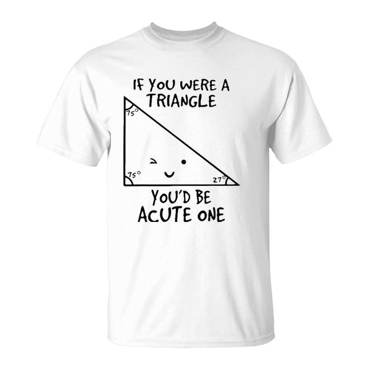 If You Were A Triangle Youd Be Acute One T-Shirt