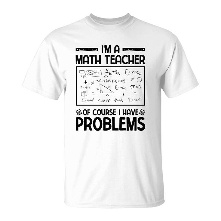 Im A Math Teacher Of Course I Have Problems Black Version T-Shirt
